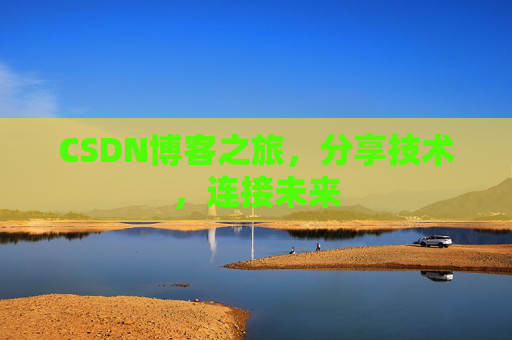 CSDN博客之旅,分享技术,连接未来