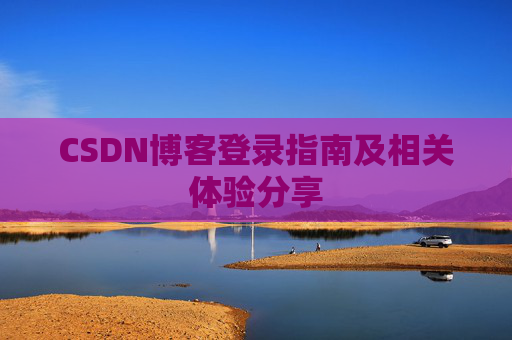CSDN博客登录指南及相关体验分享